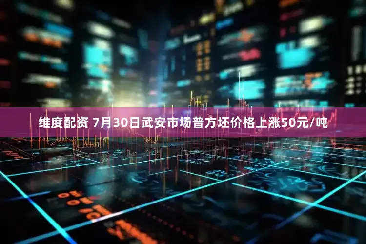 维度配资 7月30日武安市场普方坯价格上涨50元/吨