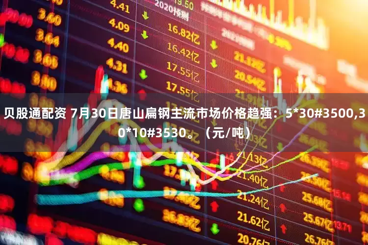 贝股通配资 7月30日唐山扁钢主流市场价格趋强：5*30#3500,30*10#3530。（元/吨）