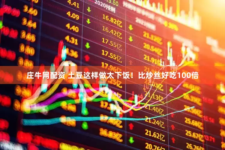 庄牛网配资 土豆这样做太下饭！比炒丝好吃100倍