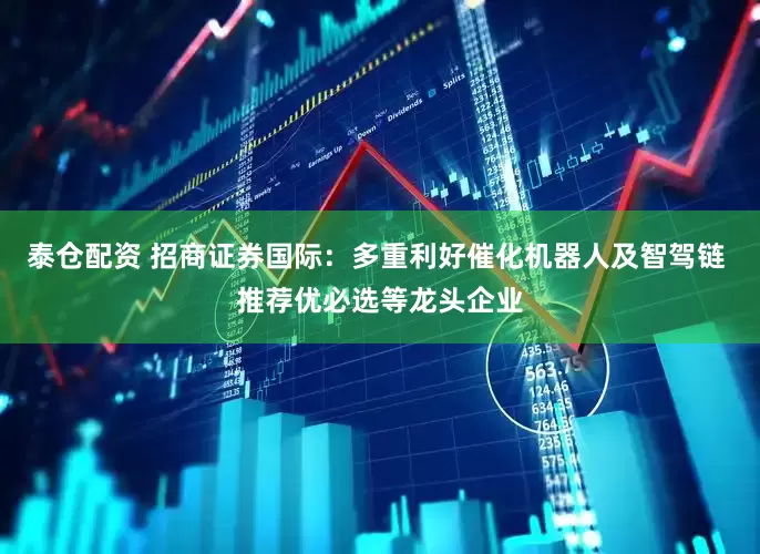 泰仓配资 招商证券国际：多重利好催化机器人及智驾链 推荐优必选等龙头企业