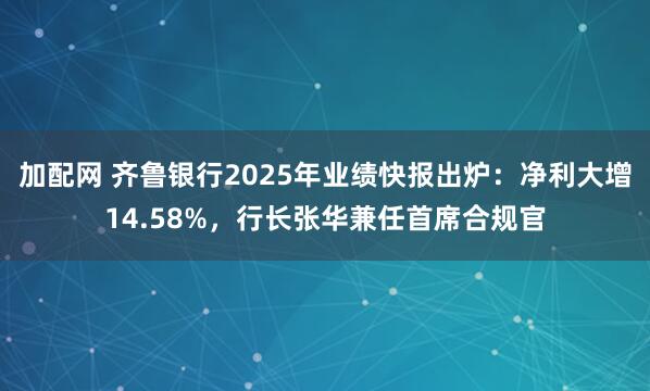 加配网 齐鲁银行2025年业绩快报出炉：净利大增14.58%，行长张华兼任首席合规官